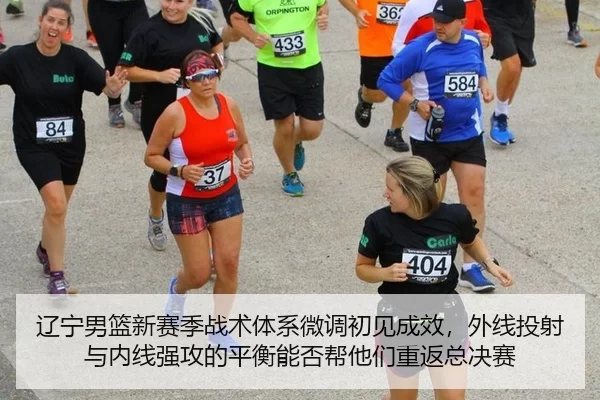 辽宁男篮新赛季战术体系微调初见成效，外线投射与内线强攻的平衡能否帮他们重返总决赛